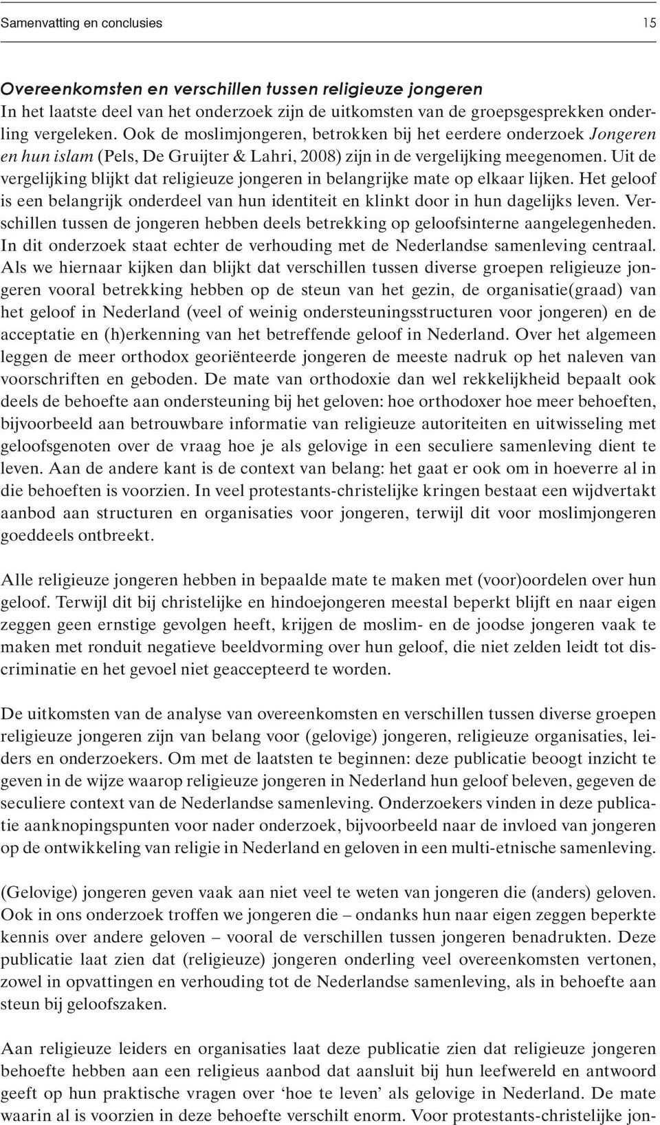 Uit de vergelijking blijkt dat religieuze jongeren in belangrijke mate op elkaar lijken. Het geloof is een belangrijk onderdeel van hun identiteit en klinkt door in hun dagelijks leven.