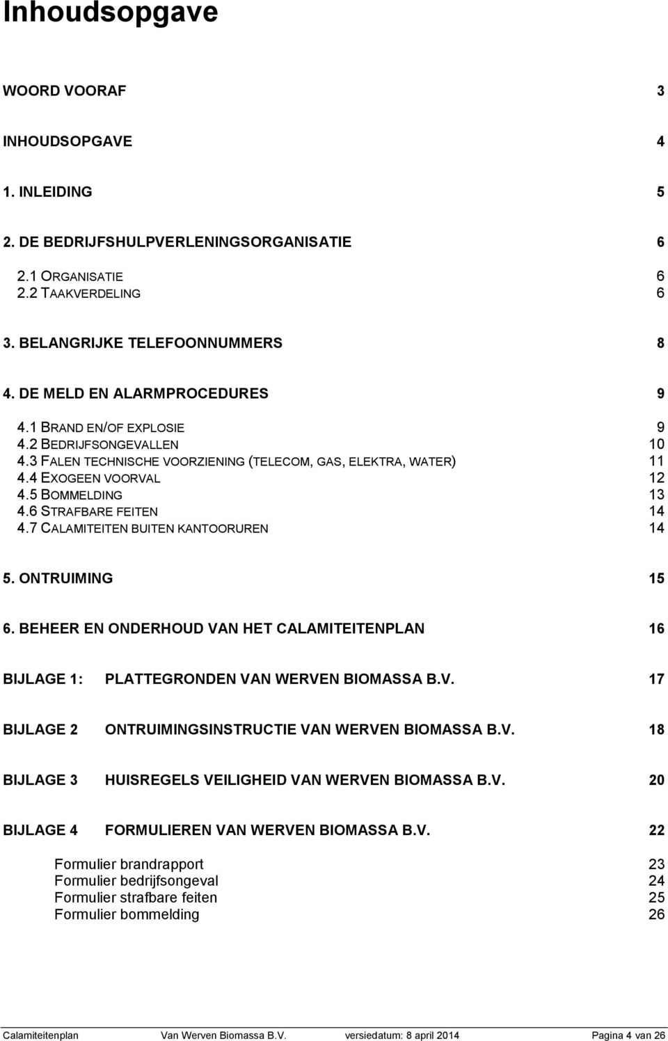 6 STRAFBARE FEITEN 14 4.7 CALAMITEITEN BUITEN KANTOORUREN 14 5. ONTRUIMING 15 6. BEHEER EN ONDERHOUD VAN HET CALAMITEITENPLAN 16 BIJLAGE 1: PLATTEGRONDEN VAN WERVEN BIOMASSA B.V. 17 BIJLAGE 2 ONTRUIMINGSINSTRUCTIE VAN WERVEN BIOMASSA B.