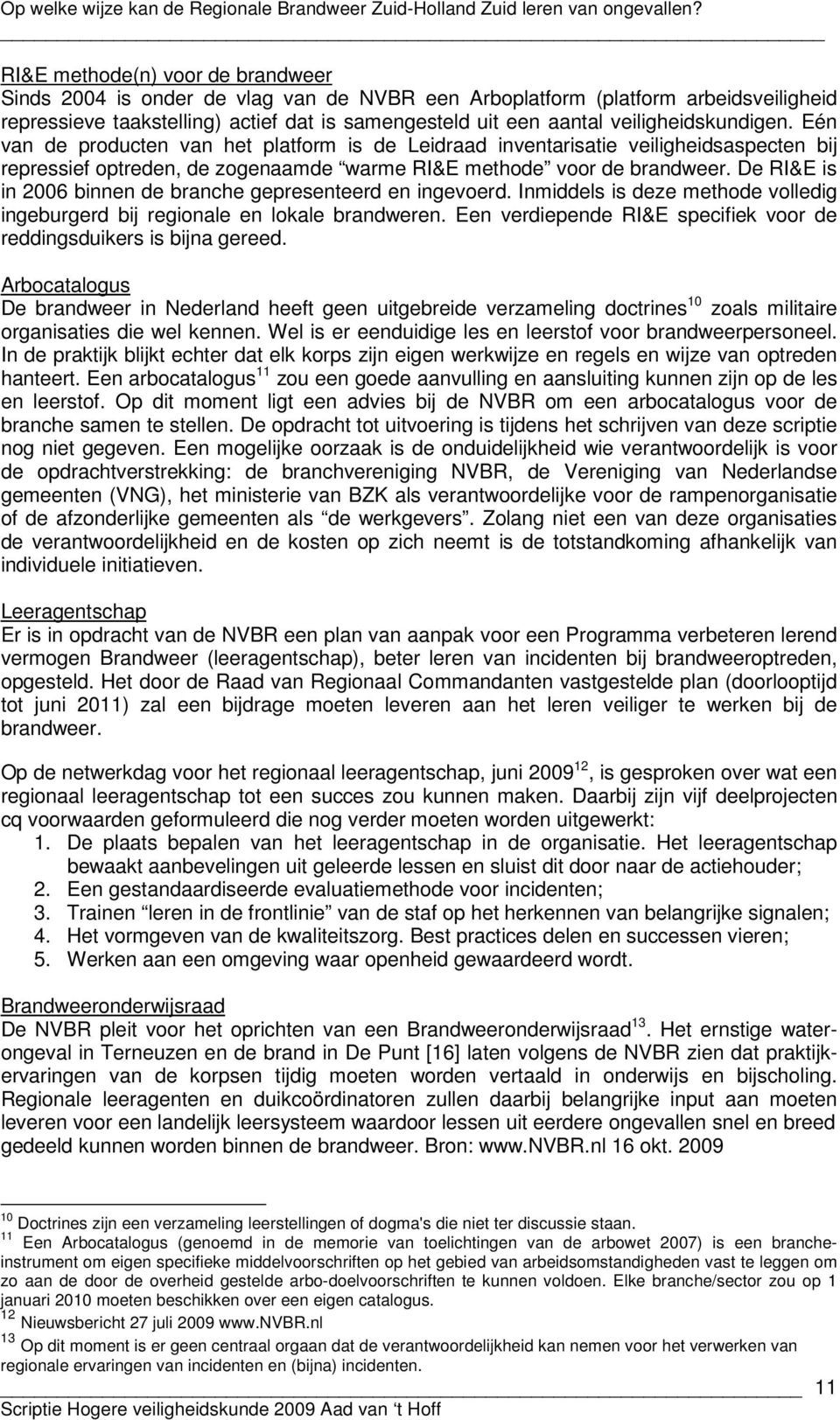 De RI&E is in 2006 binnen de branche gepresenteerd en ingevoerd. Inmiddels is deze methode volledig ingeburgerd bij regionale en lokale brandweren.