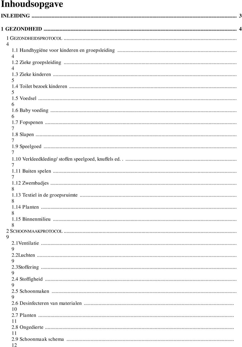 .... 7 1.11 Buiten spelen... 7 1. Zwembadjes... 8 1.13 Textiel in de groepsruimte... 8 1.14 Planten... 8 1.15 Binnenmilieu... 8 2 SCHOONMAAKPROTOCOL... 9 2.1Ventilatie... 9 2.2Luchten.