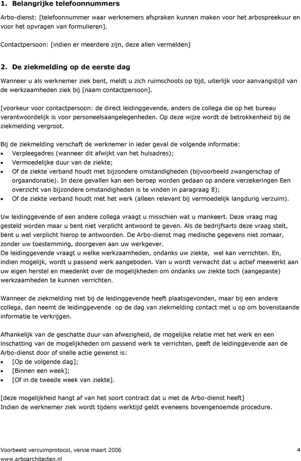 De ziekmelding op de eerste dag Wanneer u als werknemer ziek bent, meldt u zich ruimschoots op tijd, uiterlijk voor aanvangstijd van de werkzaamheden ziek bij [naam contactpersoon].