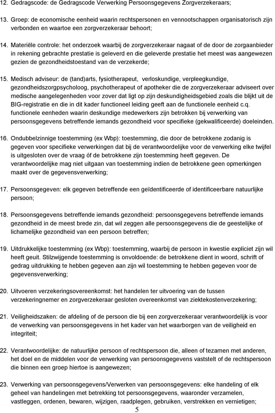 Materiële controle: het onderzoek waarbij de zorgverzekeraar nagaat of de door de zorgaanbieder in rekening gebrachte prestatie is geleverd en die geleverde prestatie het meest was aangewezen gezien