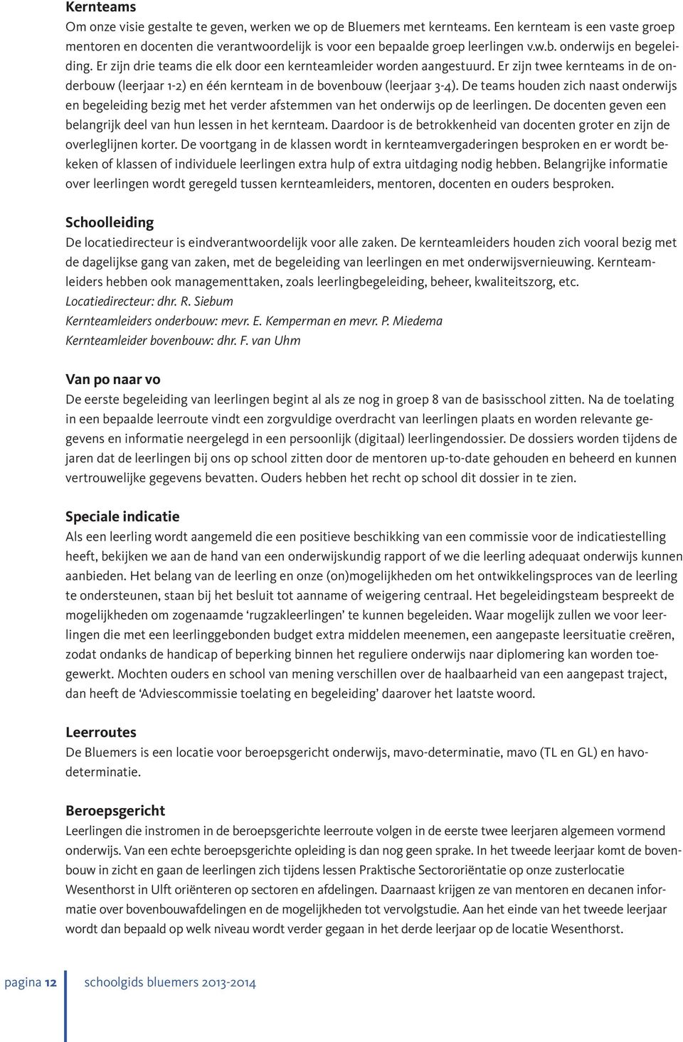 De teams houden zich naast onderwijs en begeleiding bezig met het verder afstemmen van het onderwijs op de leerlingen. De docenten geven een belangrijk deel van hun lessen in het kernteam.