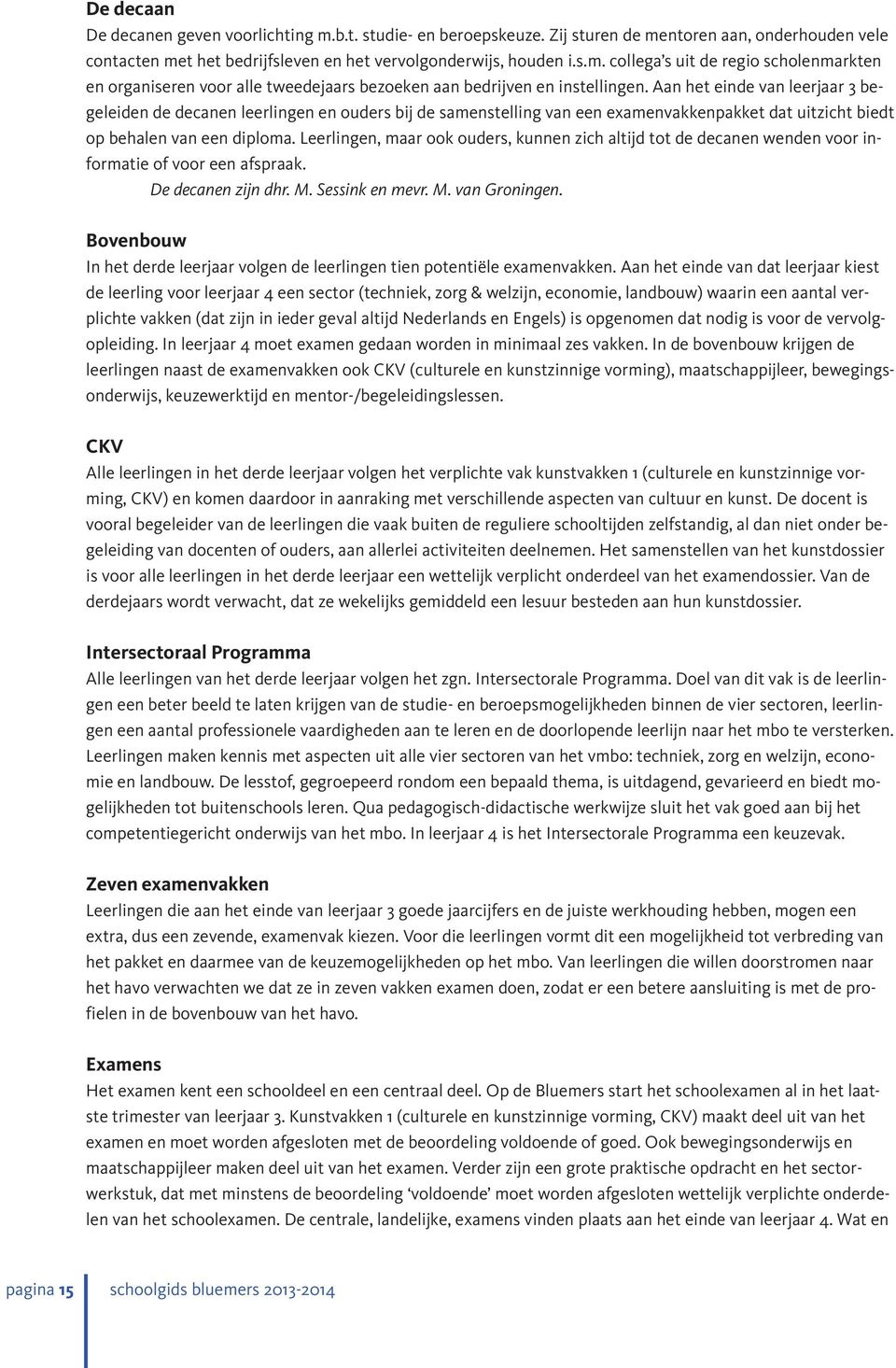 Leerlingen, maar ook ouders, kunnen zich altijd tot de decanen wenden voor informatie of voor een afspraak. De decanen zijn dhr. M. Sessink en mevr. M. van Groningen.