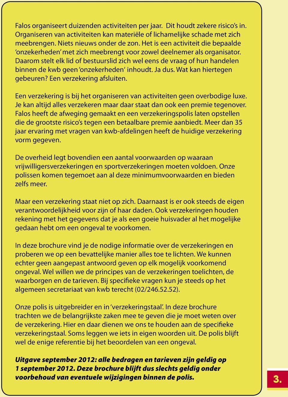 Daarom stelt elk lid of bestuurslid zich wel eens de vraag of hun handelen binnen de kwb geen onzekerheden inhoudt. Ja dus. Wat kan hiertegen gebeuren? Een verzekering afsluiten.