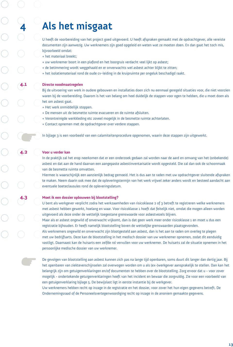 En dan gaat het toch mis, bijvoorbeeld omdat: + het materiaal breekt; + uw werknemer boort in een plafond en het boorgruis verdacht veel lijkt op asbest; + de betimmering wordt weggehaald en er