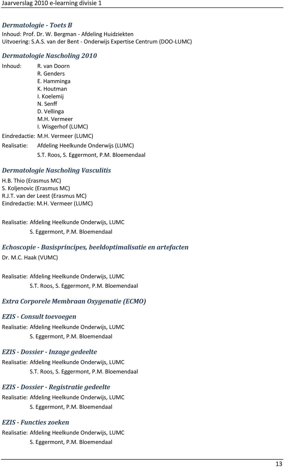 Roos, Dermatologie Nascholing Vasculitis H.B. Thio (Erasmus MC) S. Koljenovic (Erasmus MC) R.J.T. van der Leest (Erasmus MC) Eindredactie: M.H. Vermeer (LUMC) Echoscopie - Basisprincipes, beeldoptimalisatie en artefacten Dr.