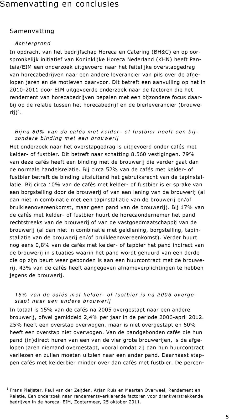 Dit betreft een aanvulling op het in 2010-2011 door EIM uitgevoerde onderzoek naar de factoren die het rendement van horecabedrijven bepalen met een bijzondere focus daarbij op de relatie tussen het