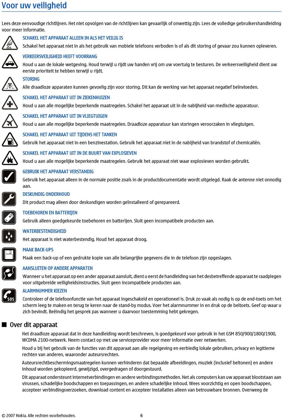 VERKEERSVEILIGHEID HEEFT VOORRANG Houd u aan de lokale wetgeving. Houd terwijl u rijdt uw handen vrij om uw voertuig te besturen.