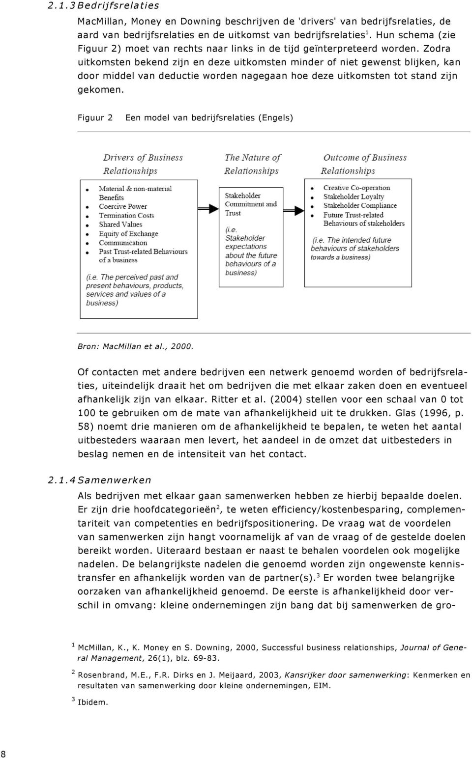 Zodra uitkomsten bekend zijn en deze uitkomsten minder of niet gewenst blijken, kan door middel van deductie worden nagegaan hoe deze uitkomsten tot stand zijn gekomen.