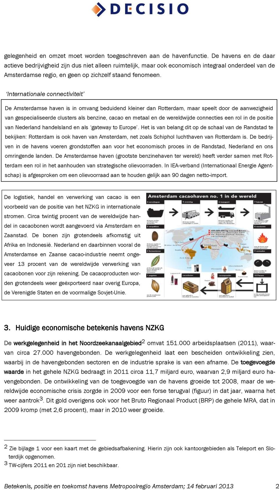 Internationale connectiviteit De Amsterdamse haven is in omvang beduidend kleiner dan Rotterdam, maar speelt door de aanwezigheid van gespecialiseerde clusters als benzine, cacao en metaal en de