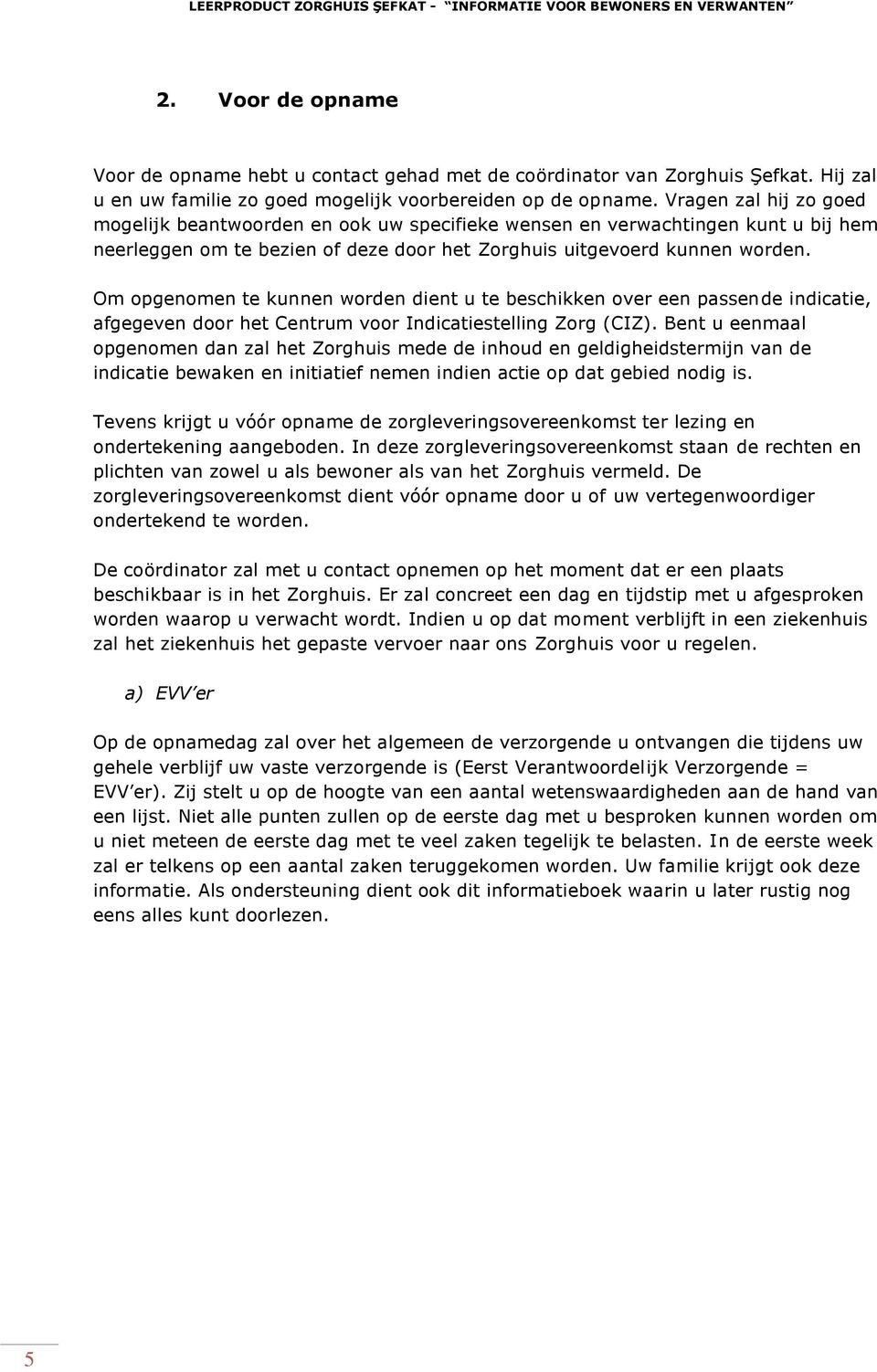 Om opgenomen te kunnen worden dient u te beschikken over een passende indicatie, afgegeven door het Centrum voor Indicatiestelling Zorg (CIZ).