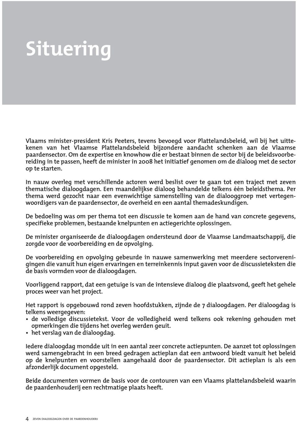 Om de expertise en knowhow die er bestaat binnen de sector bij de beleidsvoorbereiding in te passen, heeft de minister in 2008 het initiatief genomen om de dialoog met de sector op te starten.