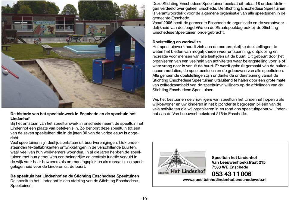 Vanaf 2006 heeft de gemeente Enschede de organisatie en de verantwoordelijkheid van de Jeugd ViVa en de Straatspeeldag ook bij de Stichting Enschedese Speeltuinen ondergebracht.