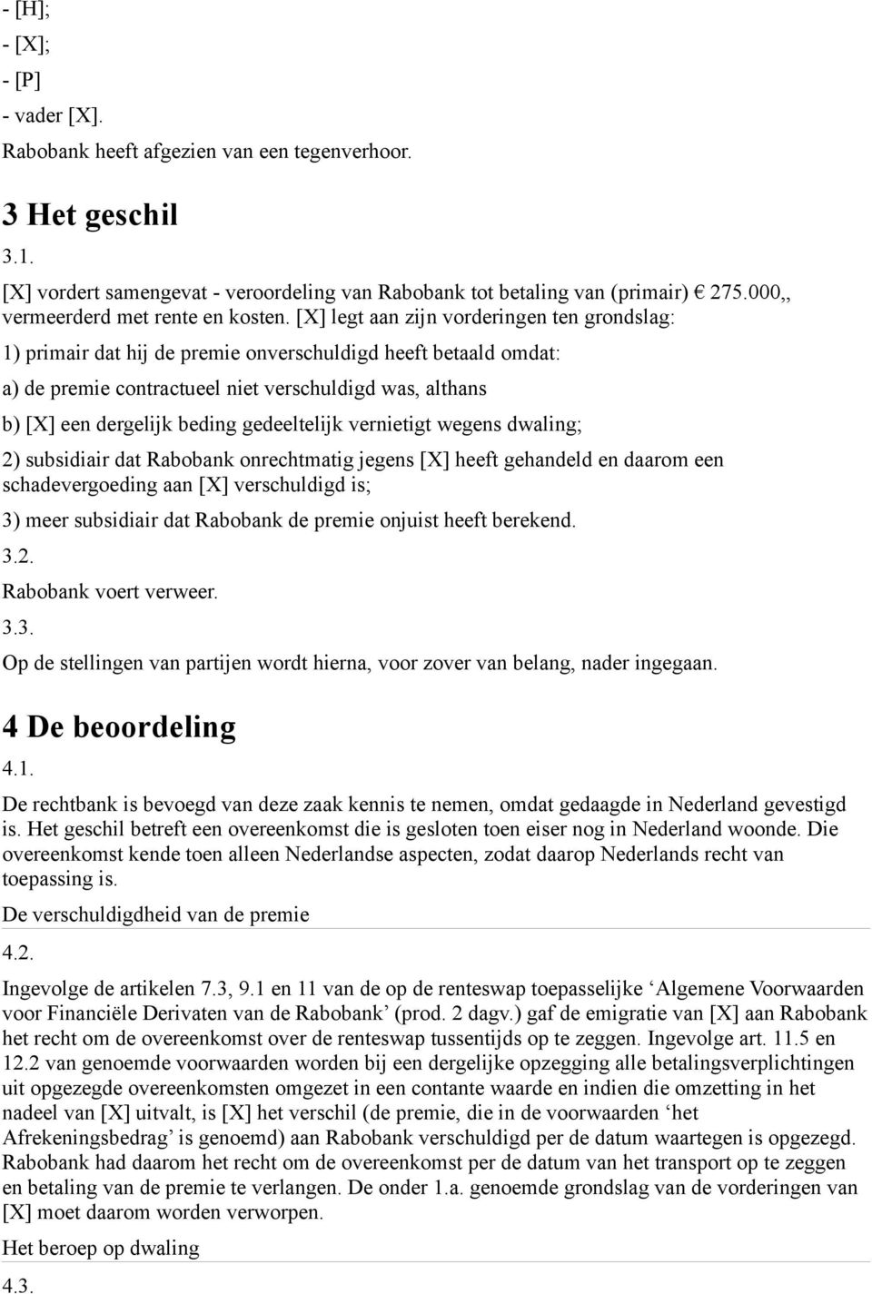 [X] legt aan zijn vorderingen ten grondslag: 1) primair dat hij de premie onverschuldigd heeft betaald omdat: a) de premie contractueel niet verschuldigd was, althans b) [X] een dergelijk beding