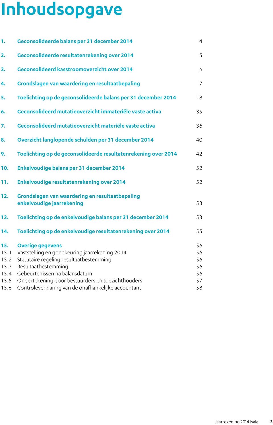 Geconsolideerd mutatieoverzicht materiële vaste activa 36 8. Overzicht langlopende schulden per 31 december 2014 40 9. Toelichting op de geconsolideerde resultatenrekening over 2014 42 10.