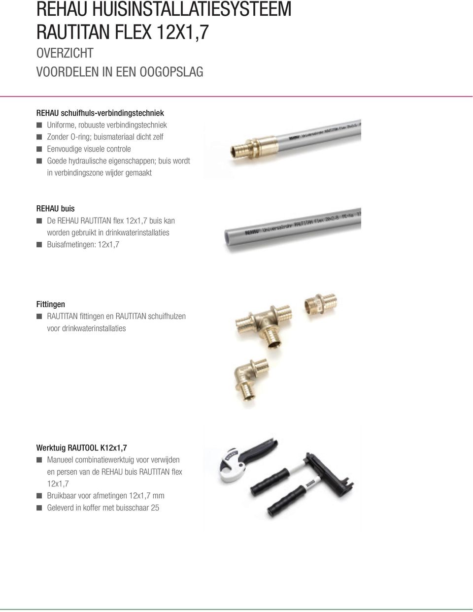 flex 12x1,7 buis kan worden gebruikt in drinkwaterinstallaties n Buisafmetingen: 12x1,7 Fittingen n RAUTITAN fittingen en RAUTITAN schuifhulzen voor drinkwaterinstallaties