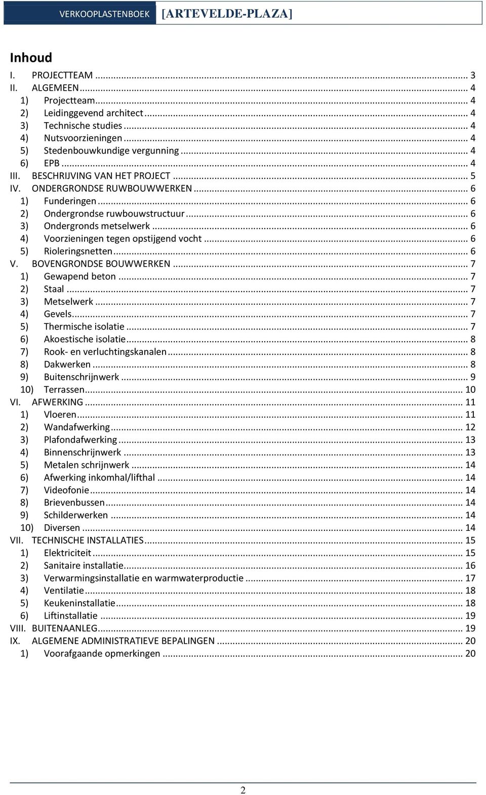 .. 6 4) Voorzieningen tegen opstijgend vocht... 6 5) Rioleringsnetten... 6 V. BOVENGRONDSE BOUWWERKEN... 7 1) Gewapend beton... 7 2) Staal... 7 3) Metselwerk... 7 4) Gevels... 7 5) Thermische isolatie.