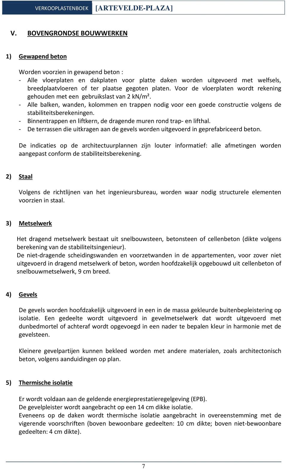 - Alle balken, wanden, kolommen en trappen nodig voor een goede constructie volgens de stabiliteitsberekeningen. - Binnentrappen en liftkern, de dragende muren rond trap- en lifthal.