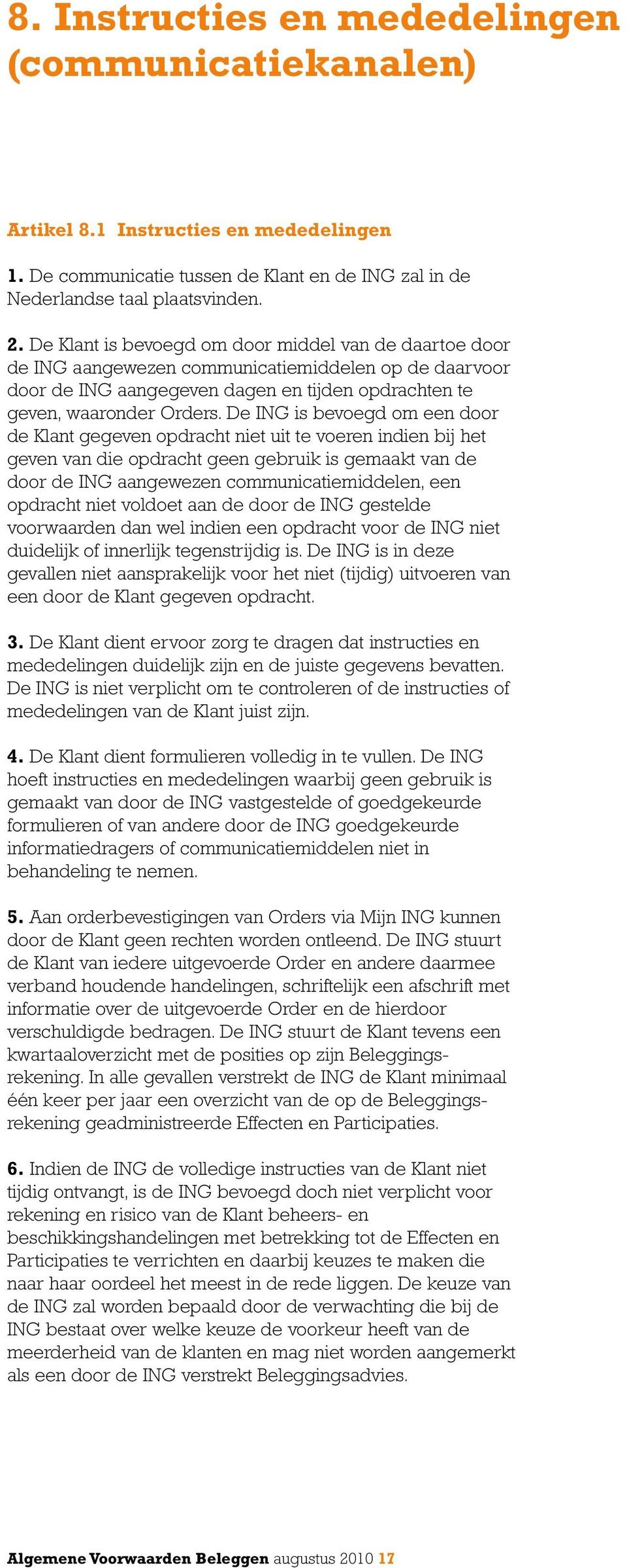 De ING is bevoegd om een door de Klant gegeven opdracht niet uit te voeren indien bij het geven van die opdracht geen gebruik is gemaakt van de door de ING aangewezen communicatiemiddelen, een