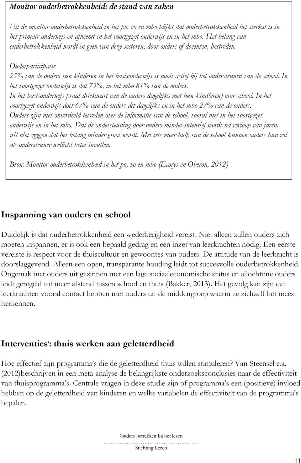 Ouderparticipatie 25% van de ouders van kinderen in het basisonderwijs is nooit actief bij het ondersteunen van de school. In het voortgezet onderwijs is dat 73%, in het mbo 81% van de ouders.