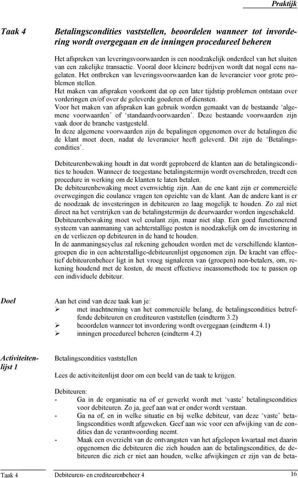 Het maken van afspraken voorkomt dat op een later tijdstip problemen ontstaan over vorderingen en/of over de geleverde goederen of diensten.