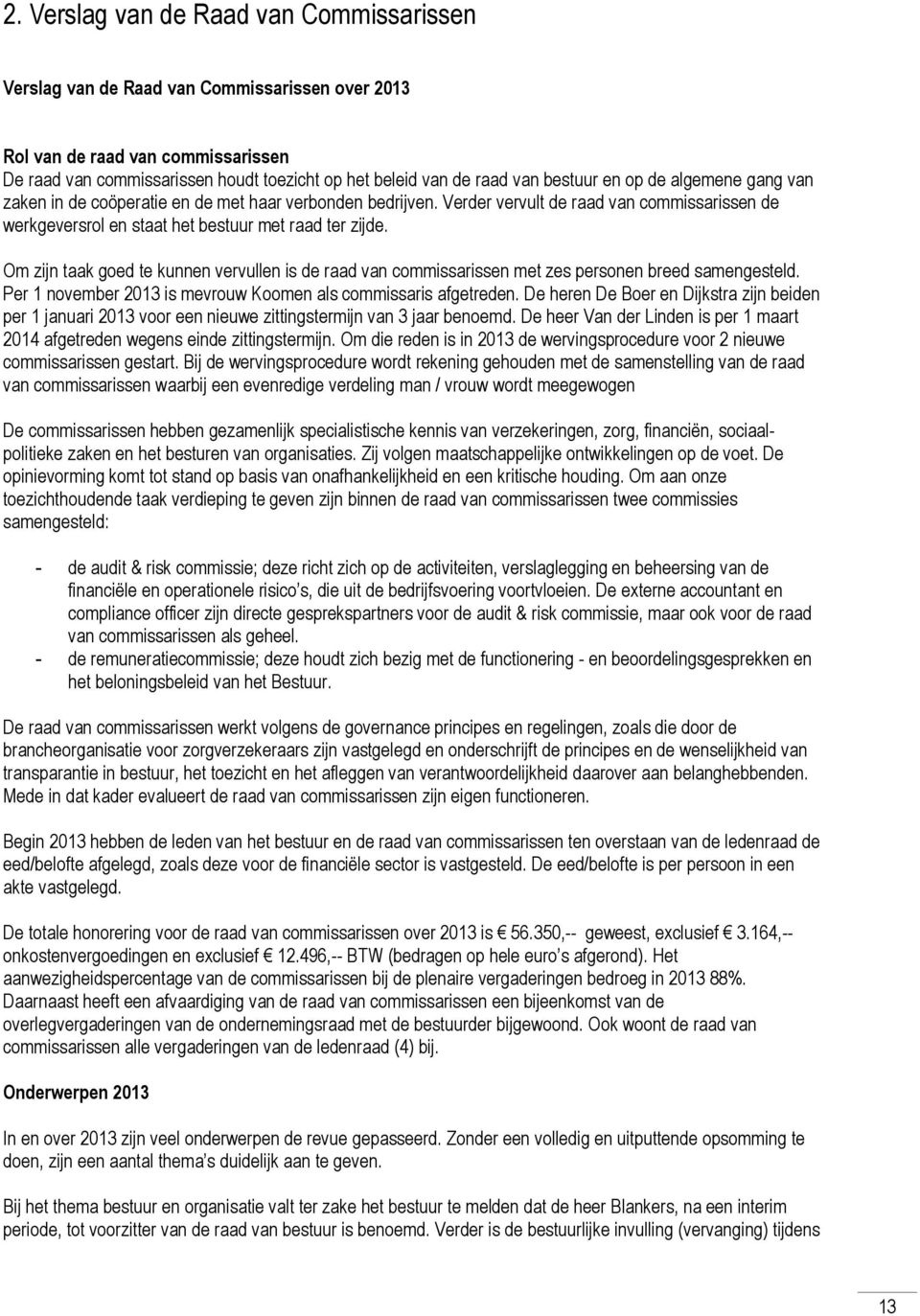 Om zijn taak goed te kunnen vervullen is de raad van commissarissen met zes personen breed samengesteld. Per 1 november 2013 is mevrouw Koomen als commissaris afgetreden.