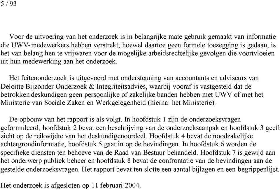 Het feitenonderzoek is uitgevoerd met ondersteuning van accountants en adviseurs van Deloitte Bijzonder Onderzoek & Integriteitsadvies, waarbij vooraf is vastgesteld dat de betrokken deskundigen geen