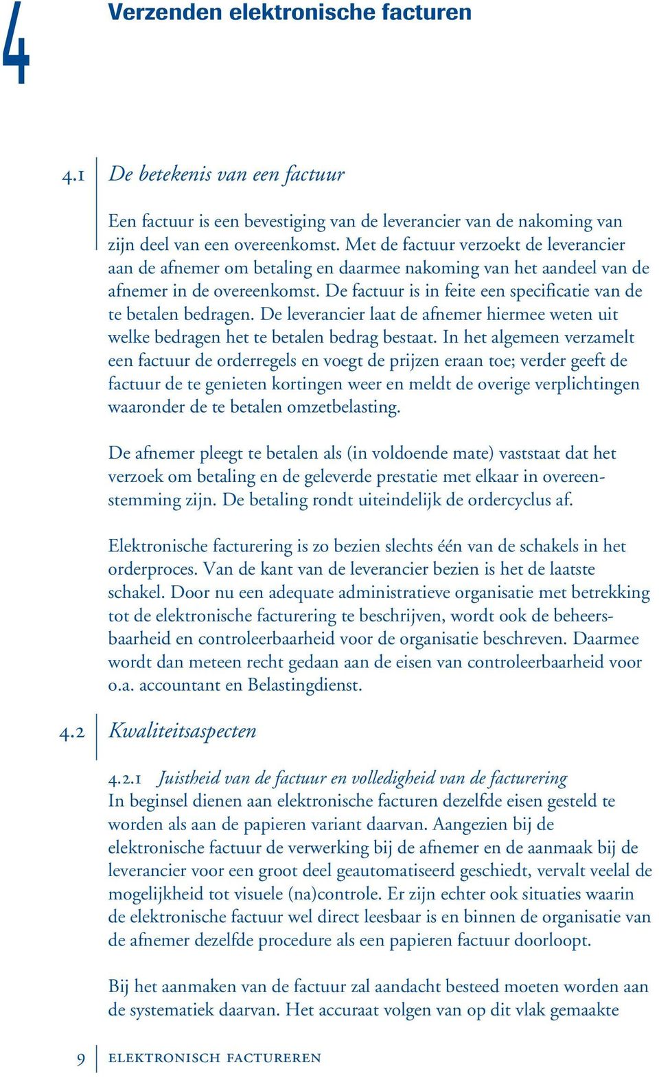 De factuur is in feite een specificatie van de te betalen bedragen. De leverancier laat de afnemer hiermee weten uit welke bedragen het te betalen bedrag bestaat.