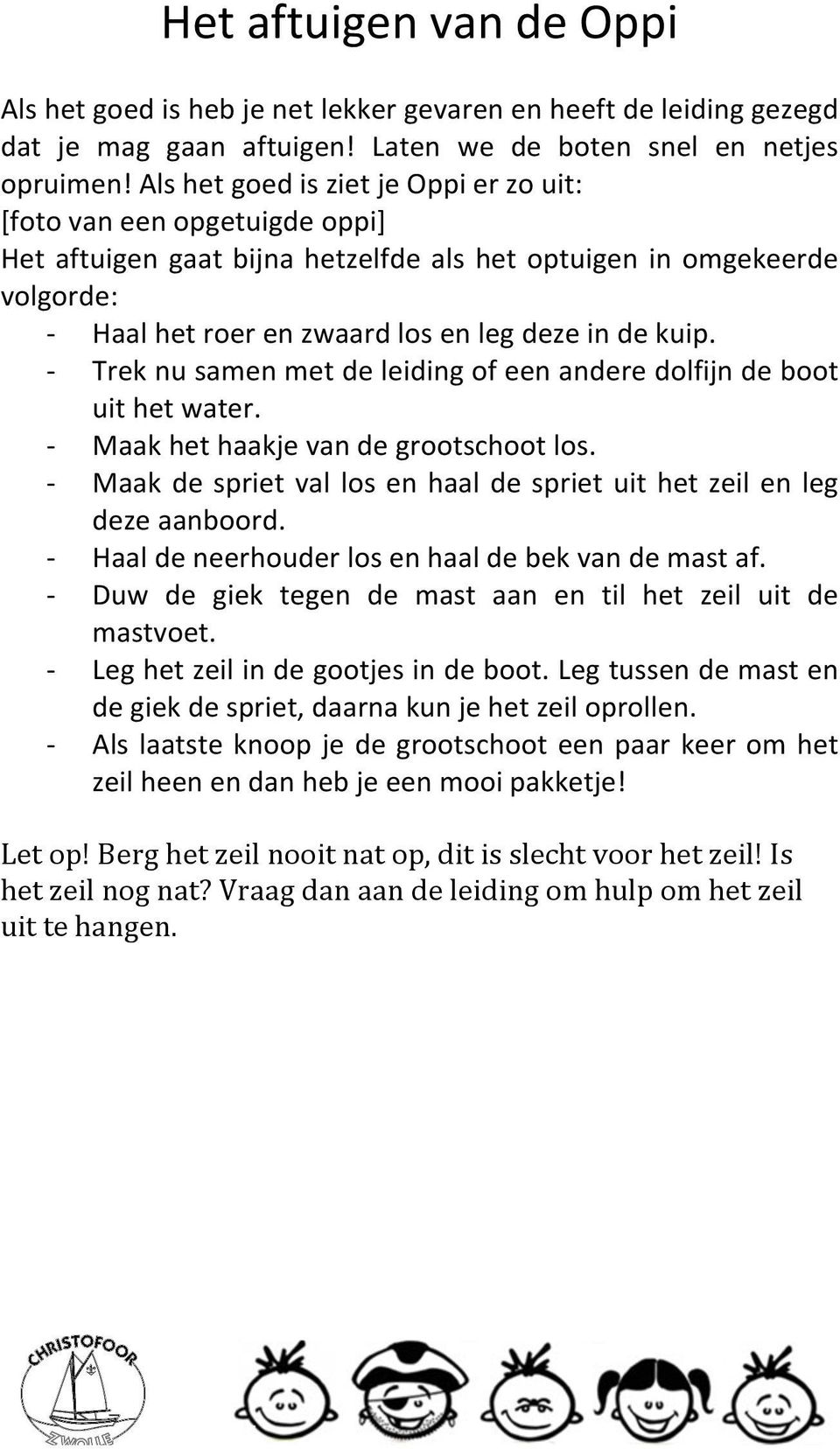 - Trek nu samen met de leiding of een andere dolfijn de boot uit het water. - Maak het haakje van de grootschoot los. - Maak de spriet val los en haal de spriet uit het zeil en leg deze aanboord.