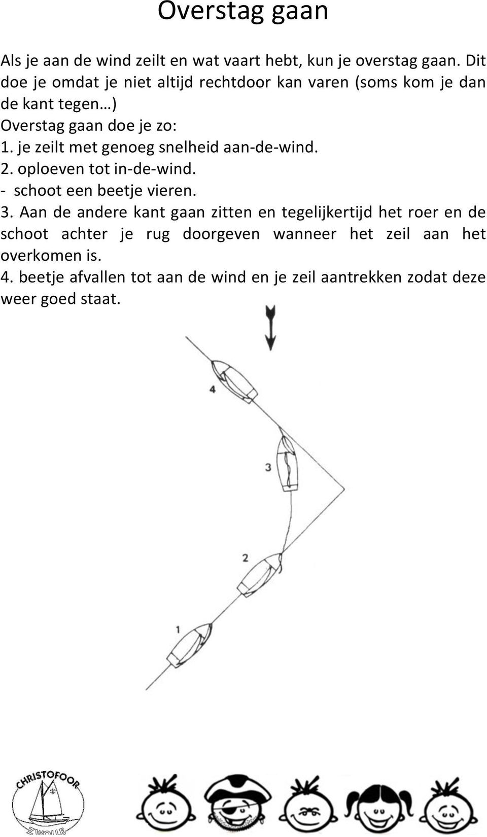 je zeilt met genoeg snelheid aan- de- wind. 2. oploeven tot in- de- wind. - schoot een beetje vieren. 3.