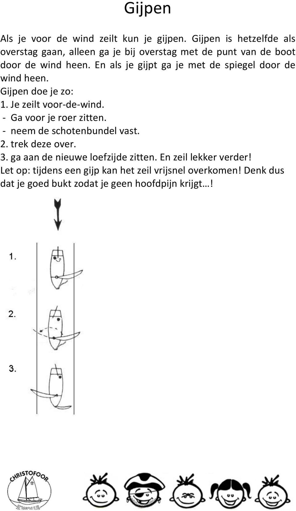 En als je gijpt ga je met de spiegel door de wind heen. Gijpen doe je zo: 1. Je zeilt voor- de- wind. - Ga voor je roer zitten.