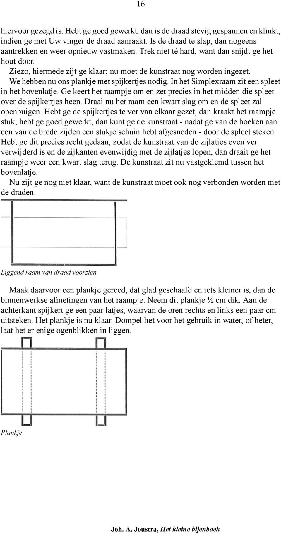 We hebben nu ons plankje met spijkertjes nodig. In het Simplexraam zit een spleet in het bovenlatje. Ge keert het raampje om en zet precies in het midden die spleet over de spijkertjes heen.