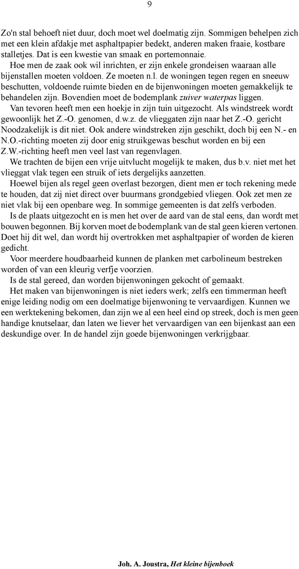 Bovendien moet de bodemplank zuiver waterpas liggen. Van tevoren heeft men een hoekje in zijn tuin uitgezocht. Als windstreek wordt gewoonlijk het Z.-O. genomen, d.w.z. de vlieggaten zijn naar het Z.