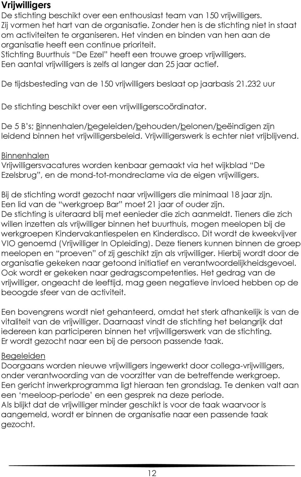 Een aantal vrijwilligers is zelfs al langer dan 25 jaar actief. De tijdsbesteding van de 150 vrijwilligers beslaat op jaarbasis 21.232 uur De stichting beschikt over een vrijwilligerscoördinator.