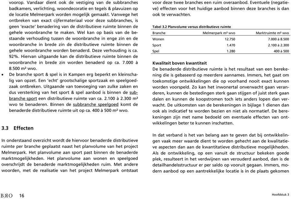 Wel kan op basis van de bestaande verhouding tussen de woonbranche in enge zin en de woonbranche in brede zin de distributieve ruimte binnen de gehele woonbranche worden benaderd.