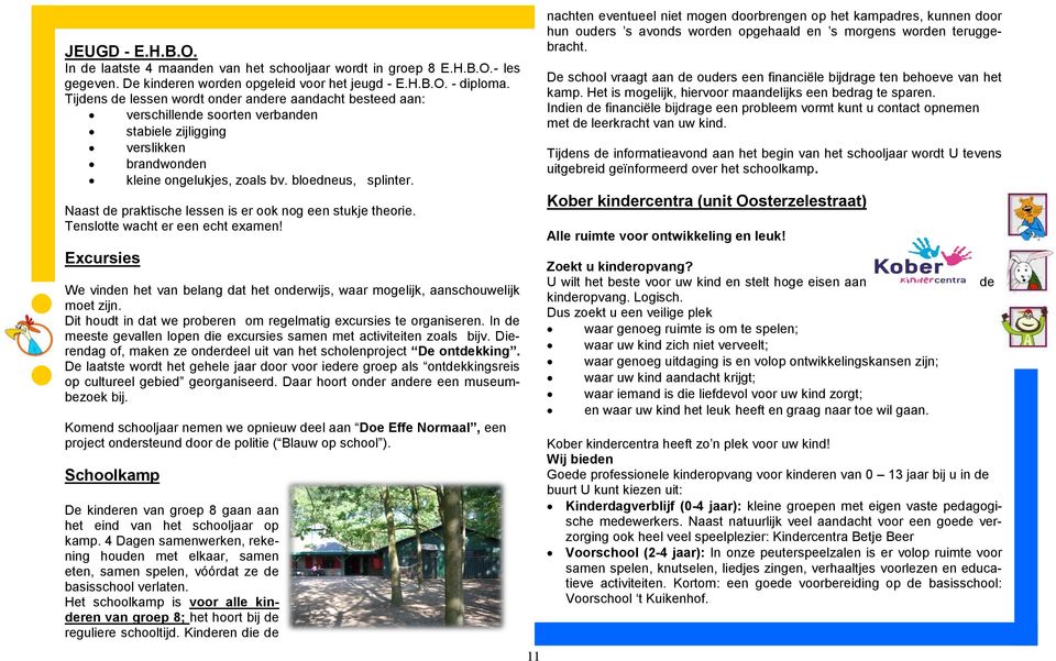 Naast de praktische lessen is er ook nog een stukje theorie. Tenslotte wacht er een echt examen! Excursies We vinden het van belang dat het onderwijs, waar mogelijk, aanschouwelijk moet zijn.