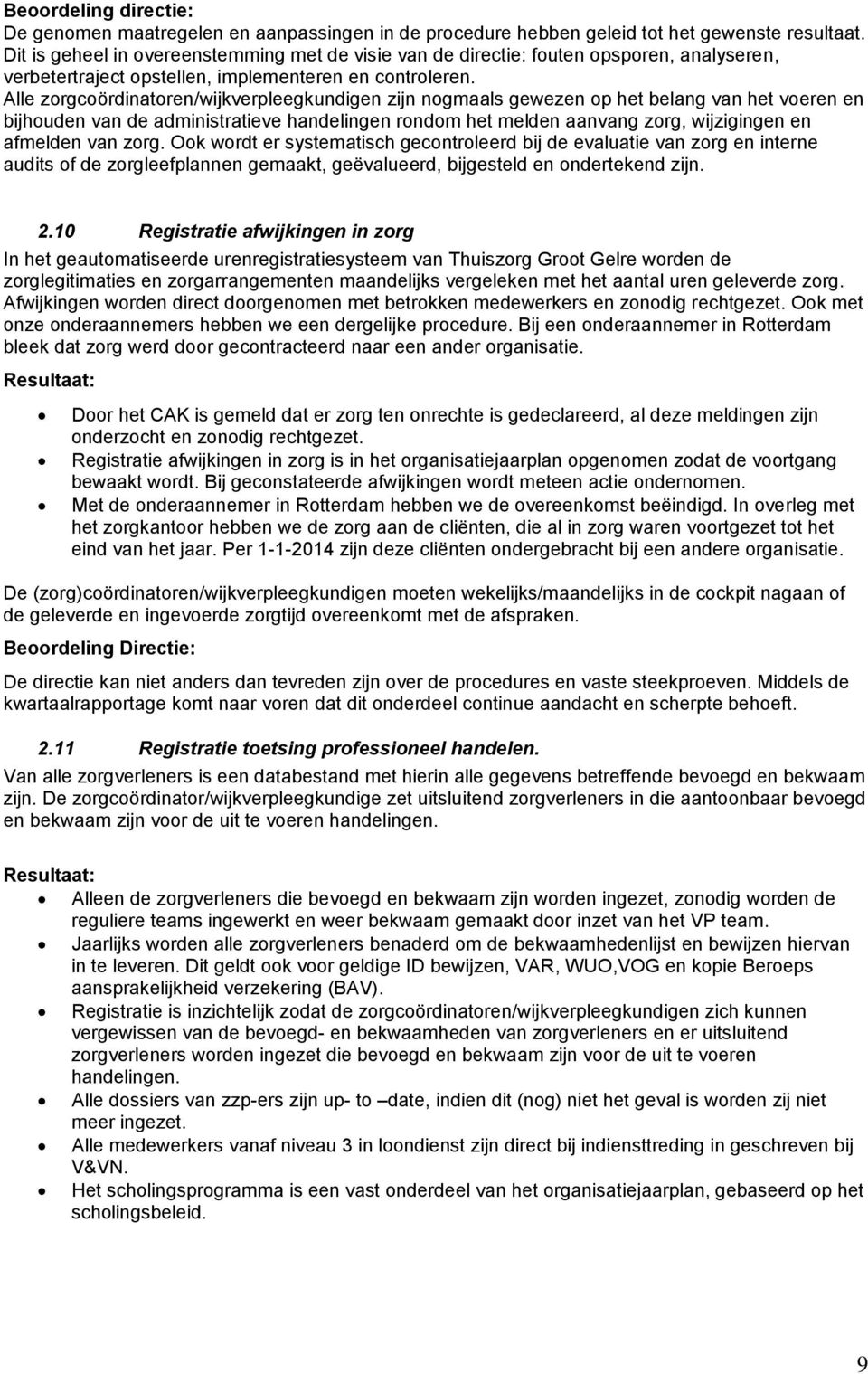 Alle zorgcoördinatoren/wijkverpleegkundigen zijn nogmaals gewezen op het belang van het voeren en bijhouden van de administratieve handelingen rondom het melden aanvang zorg, wijzigingen en afmelden