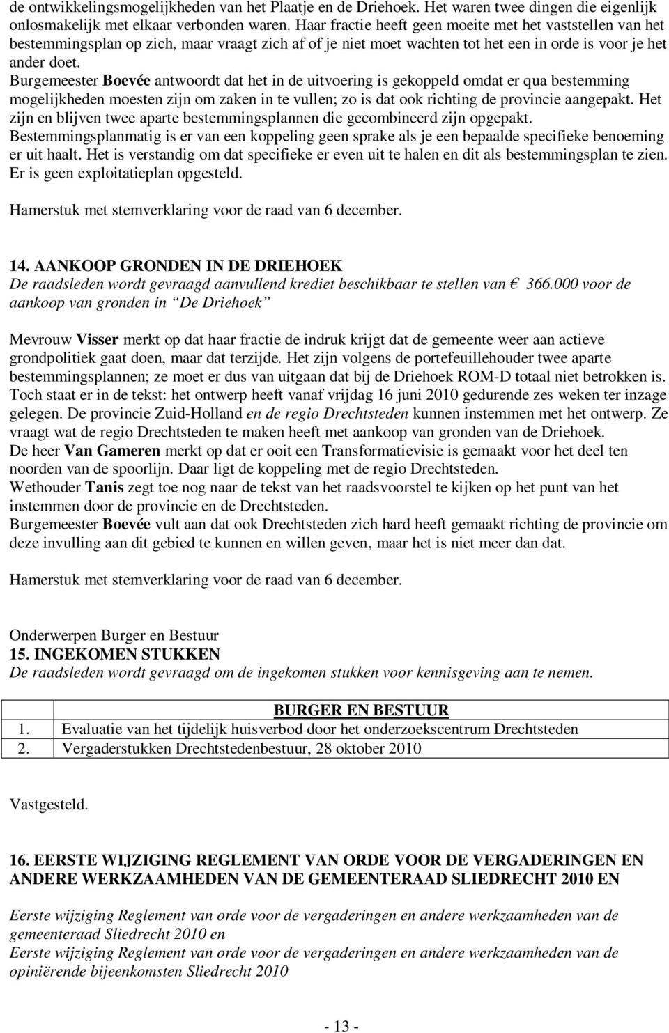 Burgemeester Boevée antwoordt dat het in de uitvoering is gekoppeld omdat er qua bestemming mogelijkheden moesten zijn om zaken in te vullen; zo is dat ook richting de provincie aangepakt.