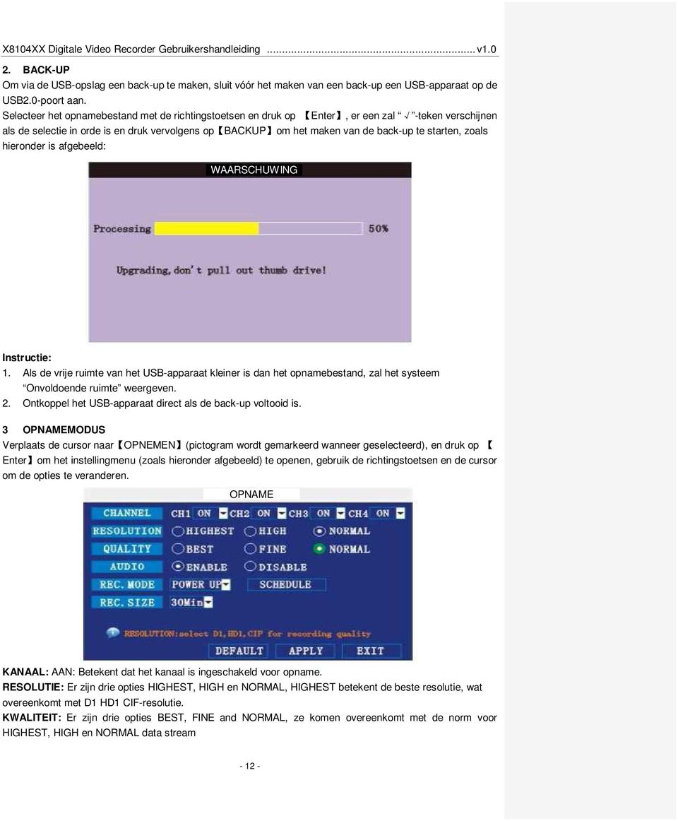 zoals hieronder is afgebeeld: WAARSCHUWING Instructie: 1. Als de vrije ruimte van het USB-apparaat kleiner is dan het opnamebestand, zal het systeem Onvoldoende ruimte weergeven. 2.