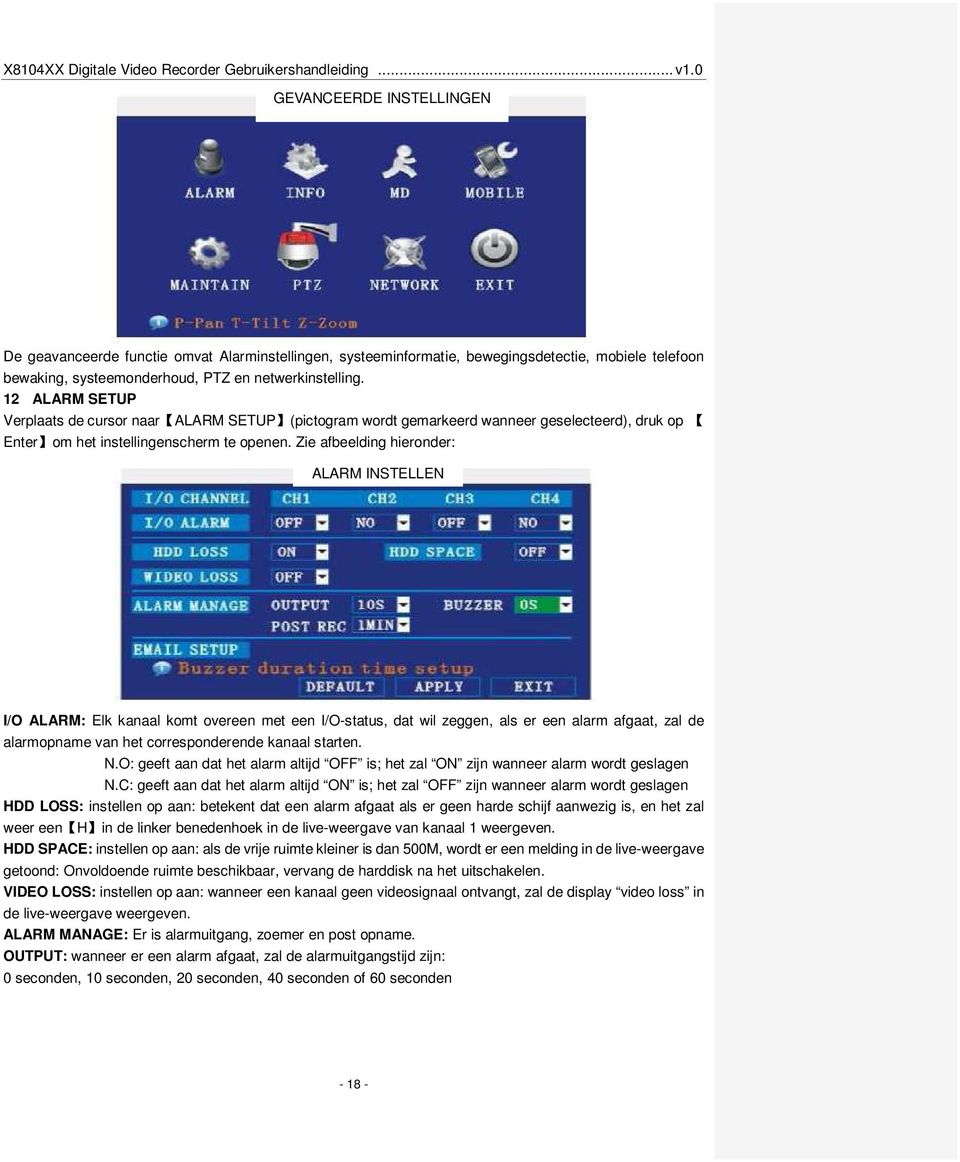 Zie afbeelding hieronder: ALARM INSTELLEN I/O ALARM: Elk kanaal komt overeen met een I/O-status, dat wil zeggen, als er een alarm afgaat, zal de alarmopname van het corresponderende kanaal starten. N.