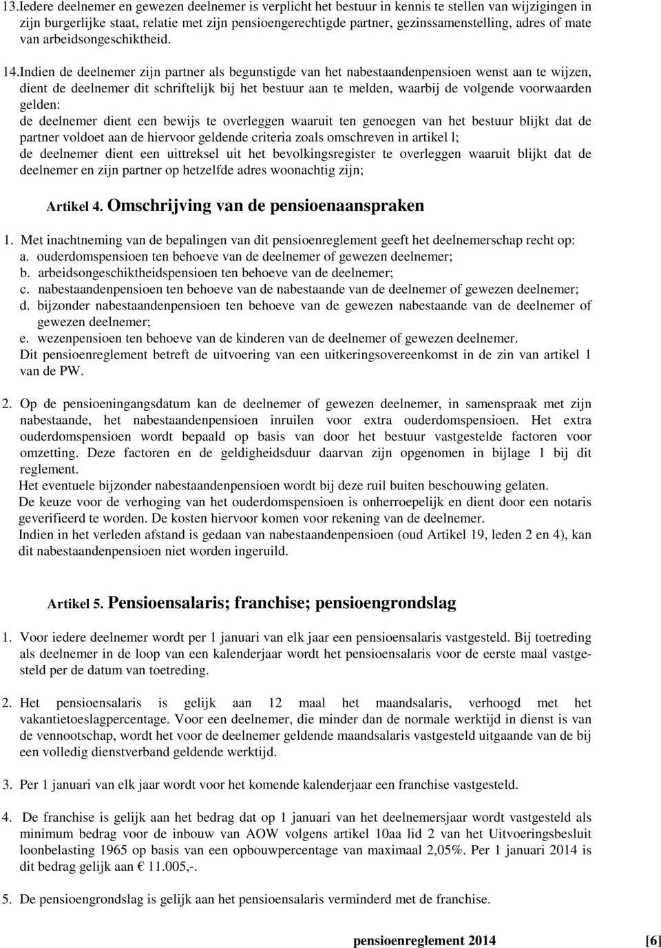 Indien de deelnemer zijn partner als begunstigde van het nabestaandenpensioen wenst aan te wijzen, dient de deelnemer dit schriftelijk bij het bestuur aan te melden, waarbij de volgende voorwaarden