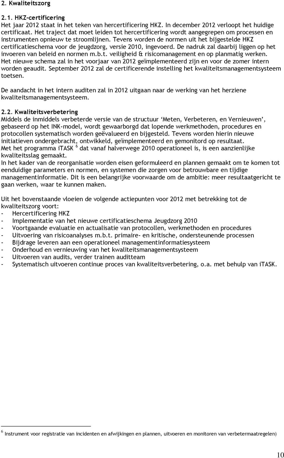 Tevens worden de normen uit het bijgestelde HKZ certificatieschema voor de jeugdzorg, versie 2010, ingevoerd. De nadruk zal daarbij liggen op het invoeren van beleid en normen m.b.t. veiligheid & risicomanagement en op planmatig werken.