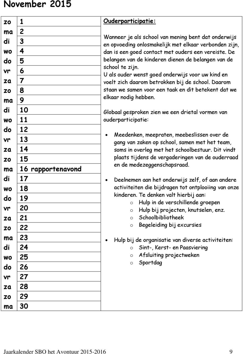 De belangen van de kinderen dienen de belangen van de school te zijn. U als ouder wenst goed onderwijs voor uw kind en voelt zich daarom betrokken bij de school.