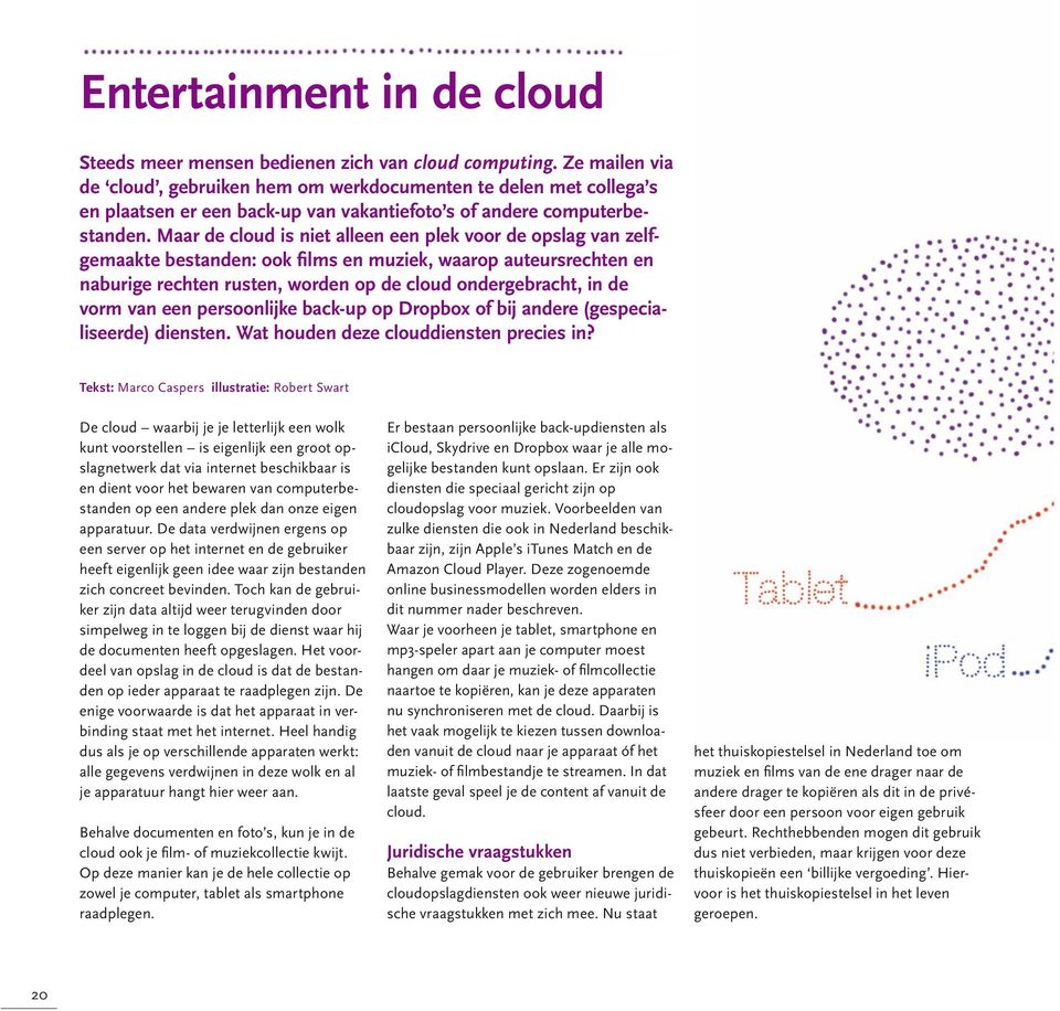 Maar de cloud is niet alleen een plek voor de opslag van zelfgemaakte bestanden: ook films en muziek, waarop auteursrechten en naburige rechten rusten, worden op de cloud ondergebracht, in de vorm