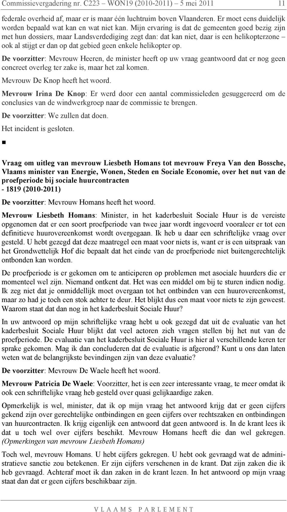 op. De voorzitter: Mevrouw Heeren, de minister heeft op uw vraag geantwoord dat er nog geen concreet overleg ter zake is, maar het zal komen. Mevrouw De Knop heeft het woord.