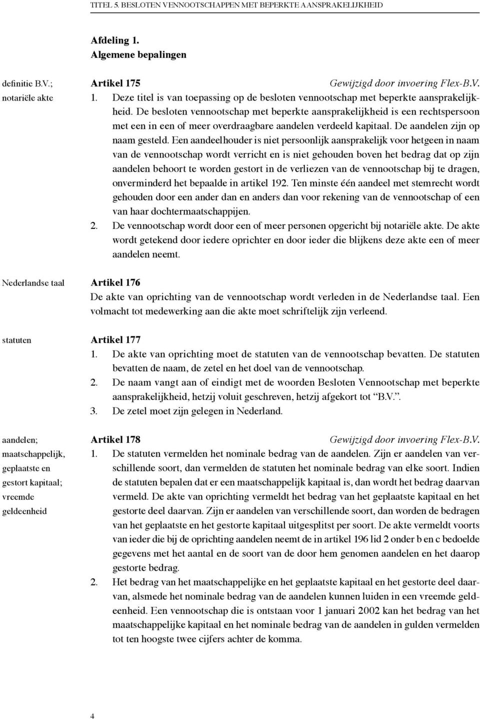 De besloten vennootschap met beperkte aansprakelijkheid is een rechtspersoon met een in een of meer overdraagbare aandelen verdeeld kapitaal. De aandelen zijn op naam gesteld.