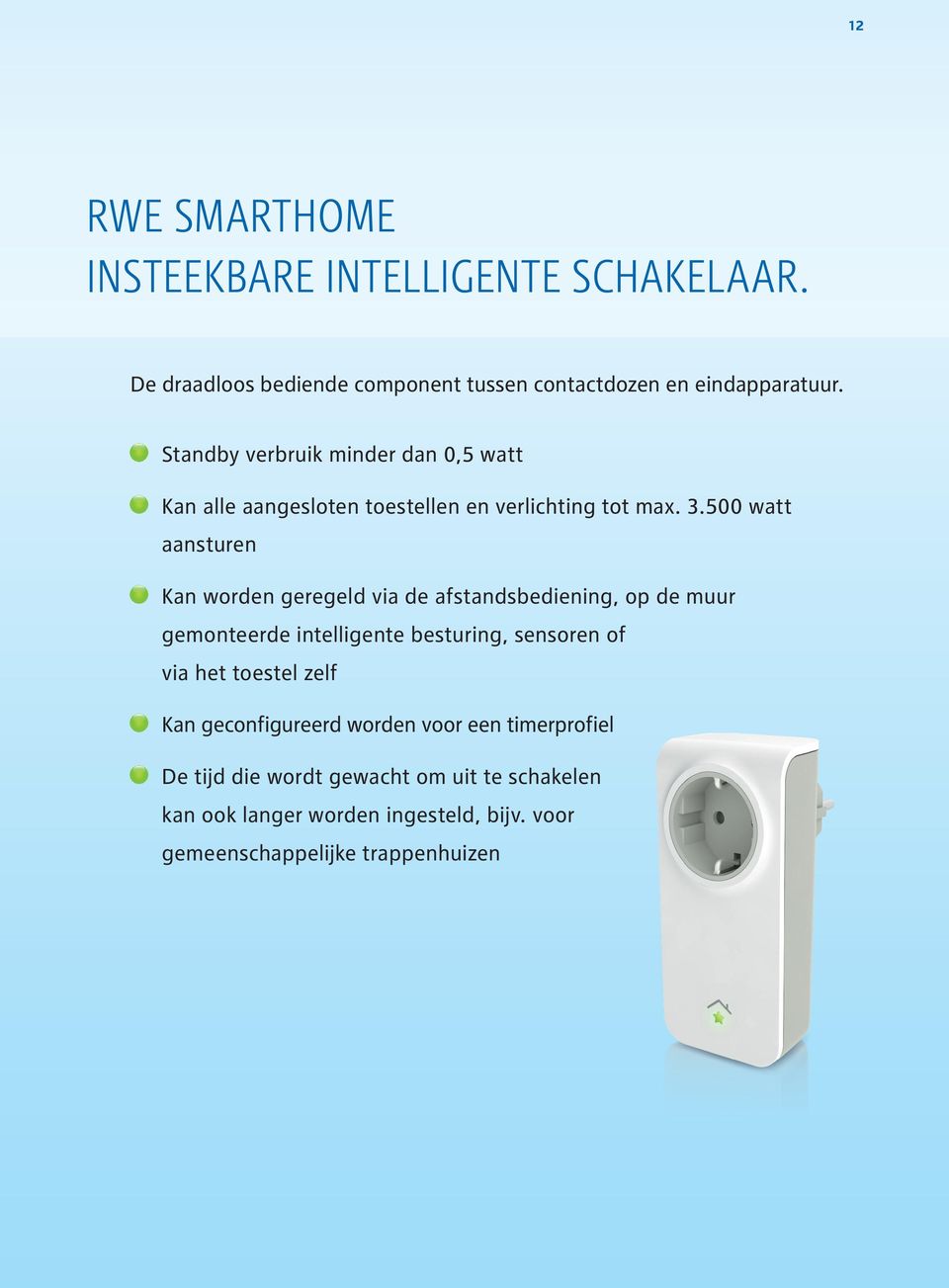 500 watt aansturen Kan worden geregeld via de afstandsbediening, op de muur gemonteerde intelligente besturing, sensoren of via het