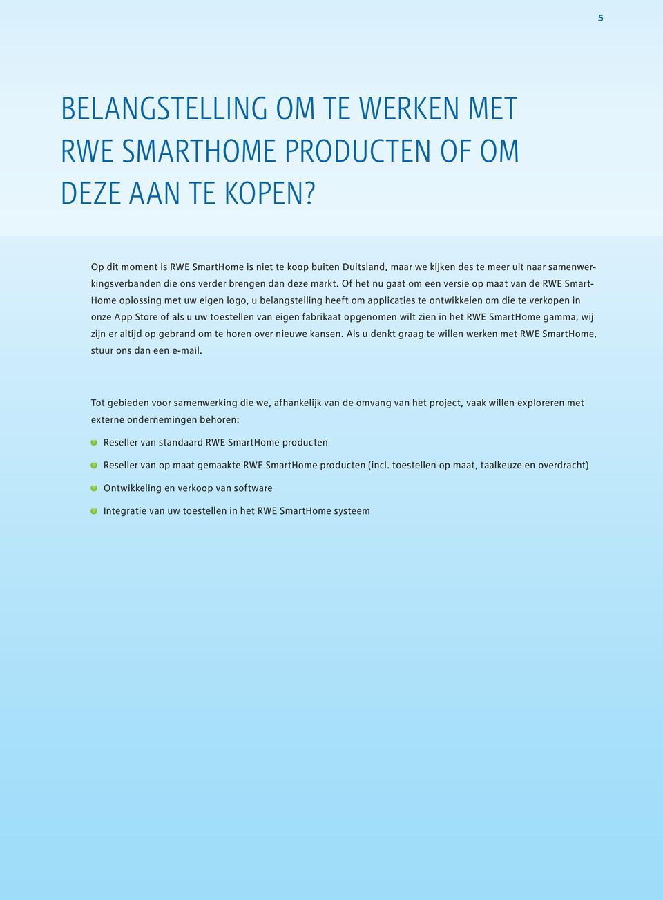 Of het nu gaat om een versie op maat van de RWE Smart- Home oplossing met uw eigen logo, u belangstelling heeft om applicaties te ontwikkelen om die te verkopen in onze App Store of als u uw