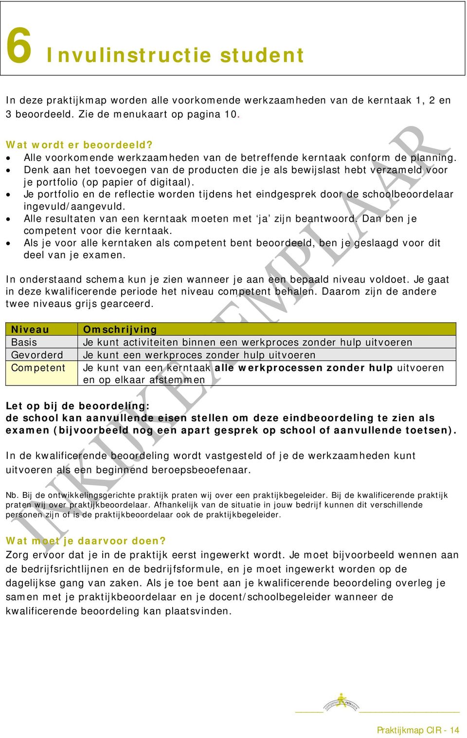 Je portfolio en de reflectie worden tijdens het eindgesprek door de schoolbeoordelaar ingevuld/aangevuld. Alle resultaten van een kerntaak moeten met ja zijn beantwoord.